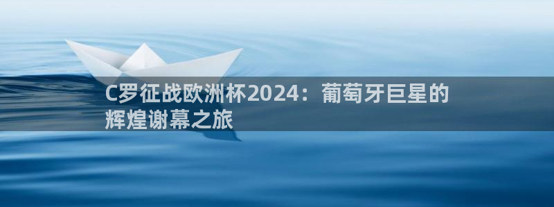 欧洲杯买足球软件|C罗征战欧洲杯2024：葡萄牙巨星的
辉煌谢幕之旅